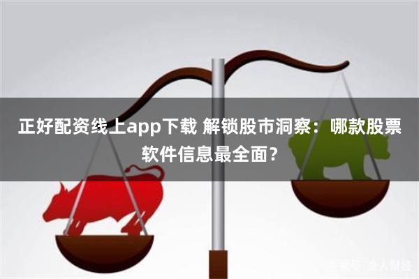 正好配资线上app下载 解锁股市洞察：哪款股票软件信息最全面？