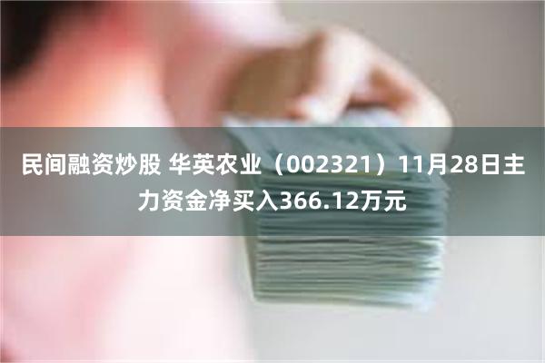 民间融资炒股 华英农业（002321）11月28日主力资金净买入366.12万元