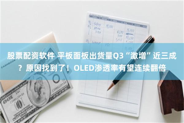 股票配资软件 平板面板出货量Q3“激增”近三成？原因找到了！OLED渗透率有望连续翻倍