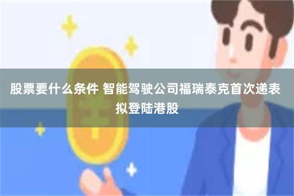 股票要什么条件 智能驾驶公司福瑞泰克首次递表 拟登陆港股