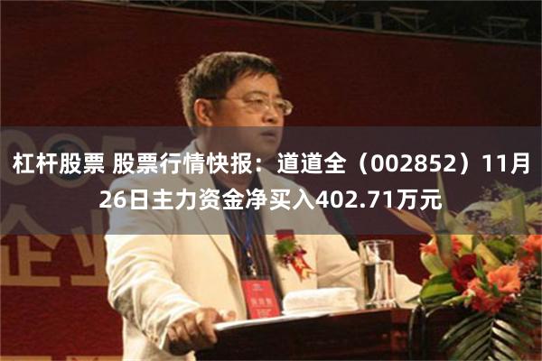 杠杆股票 股票行情快报：道道全（002852）11月26日主力资金净买入402.71万元