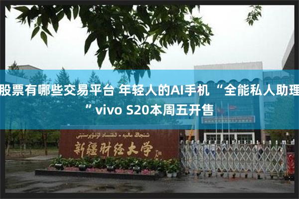 股票有哪些交易平台 年轻人的AI手机 “全能私人助理”vivo S20本周五开售