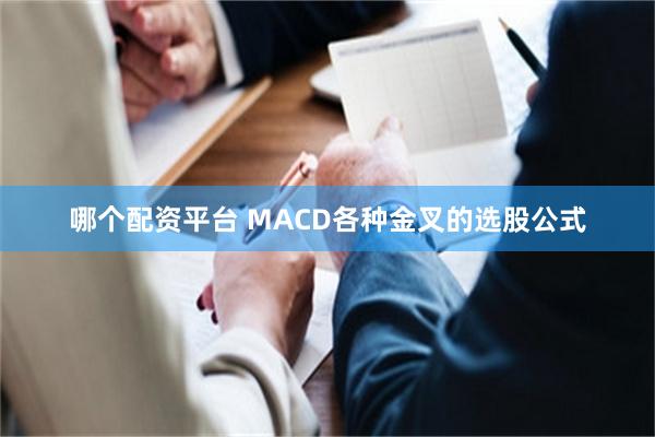 哪个配资平台 MACD各种金叉的选股公式