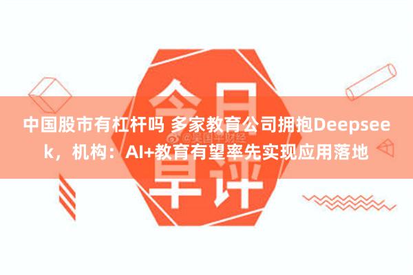 中国股市有杠杆吗 多家教育公司拥抱Deepseek，机构：AI+教育有望率先实现应用落地