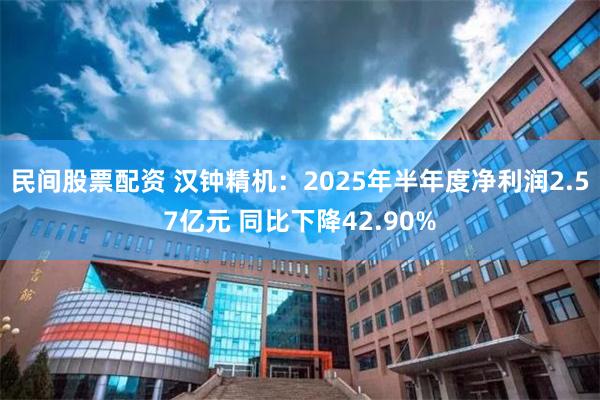 民间股票配资 汉钟精机：2025年半年度净利润2.57亿元 同比下降42.90%