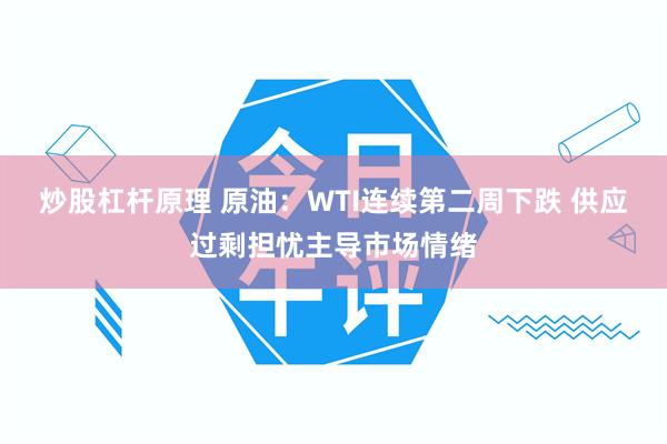 炒股杠杆原理 原油：WTI连续第二周下跌 供应过剩担忧主导市场情绪