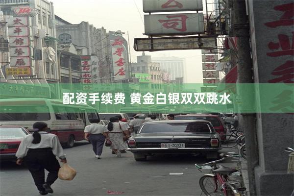 配资手续费 黄金白银双双跳水