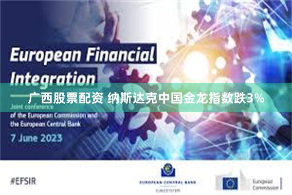 广西股票配资 纳斯达克中国金龙指数跌3%