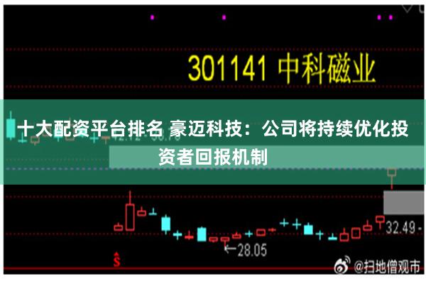 十大配资平台排名 豪迈科技：公司将持续优化投资者回报机制