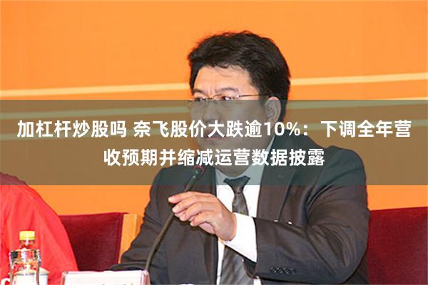 加杠杆炒股吗 奈飞股价大跌逾10%：下调全年营收预期并缩减运营数据披露