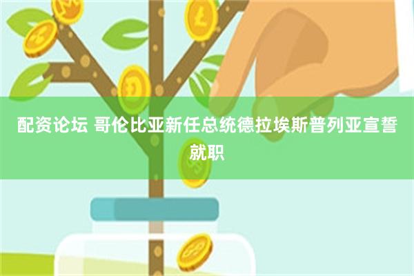 配资论坛 哥伦比亚新任总统德拉埃斯普列亚宣誓就职