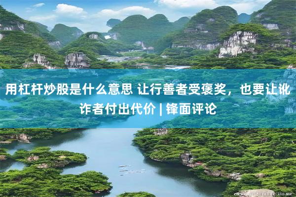 用杠杆炒股是什么意思 让行善者受褒奖，也要让讹诈者付出代价 | 锋面评论