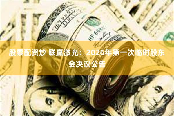 股票配资炒 联赢激光：2026年第一次临时股东会决议公告