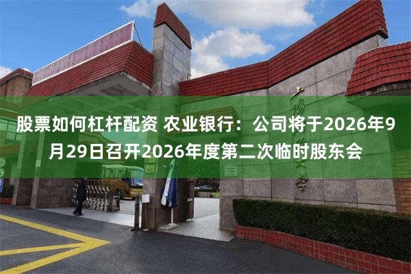 股票如何杠杆配资 农业银行：公司将于2026年9月29日召开2026年度第二次临时股东会