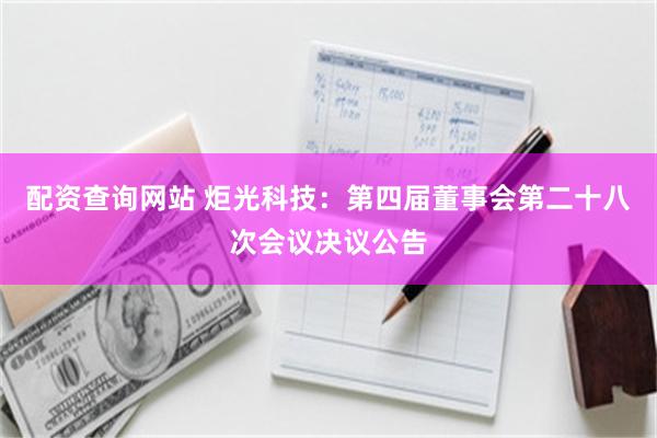 配资查询网站 炬光科技：第四届董事会第二十八次会议决议公告