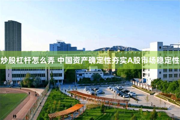 炒股杠杆怎么弄 中国资产确定性夯实A股市场稳定性