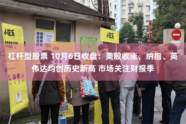 杠杆型股票 10月6日收盘：美股收涨，纳指、英伟达均创历史新高 市场关注财报季