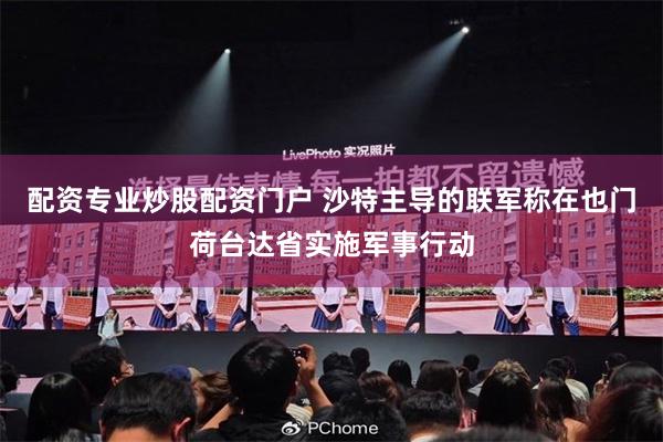 配资专业炒股配资门户 沙特主导的联军称在也门荷台达省实施军事行动