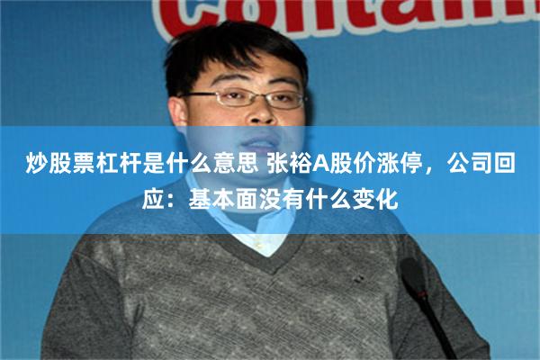 炒股票杠杆是什么意思 张裕A股价涨停，公司回应：基本面没有什么变化